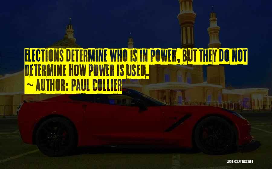 Paul Collier Quotes: Elections Determine Who Is In Power, But They Do Not Determine How Power Is Used.