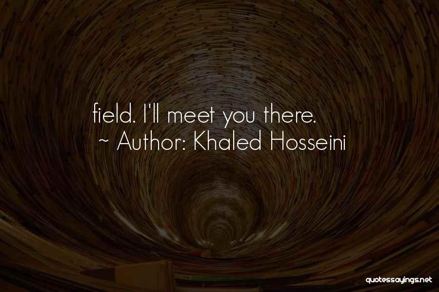 Khaled Hosseini Quotes: Field. I'll Meet You There.