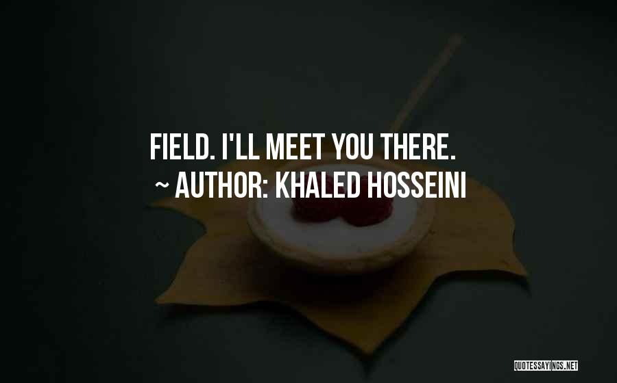 Khaled Hosseini Quotes: Field. I'll Meet You There.