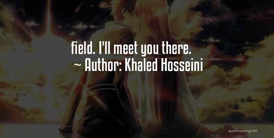 Khaled Hosseini Quotes: Field. I'll Meet You There.