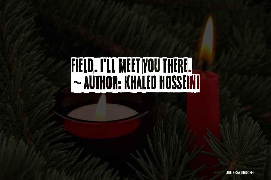 Khaled Hosseini Quotes: Field. I'll Meet You There.