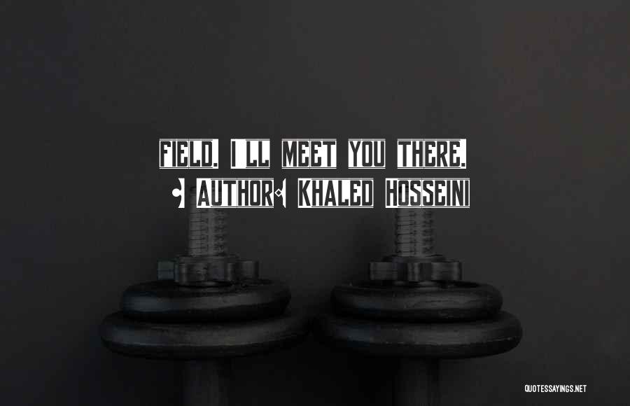 Khaled Hosseini Quotes: Field. I'll Meet You There.