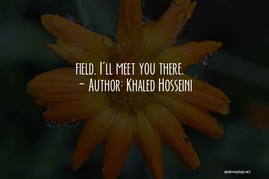 Khaled Hosseini Quotes: Field. I'll Meet You There.
