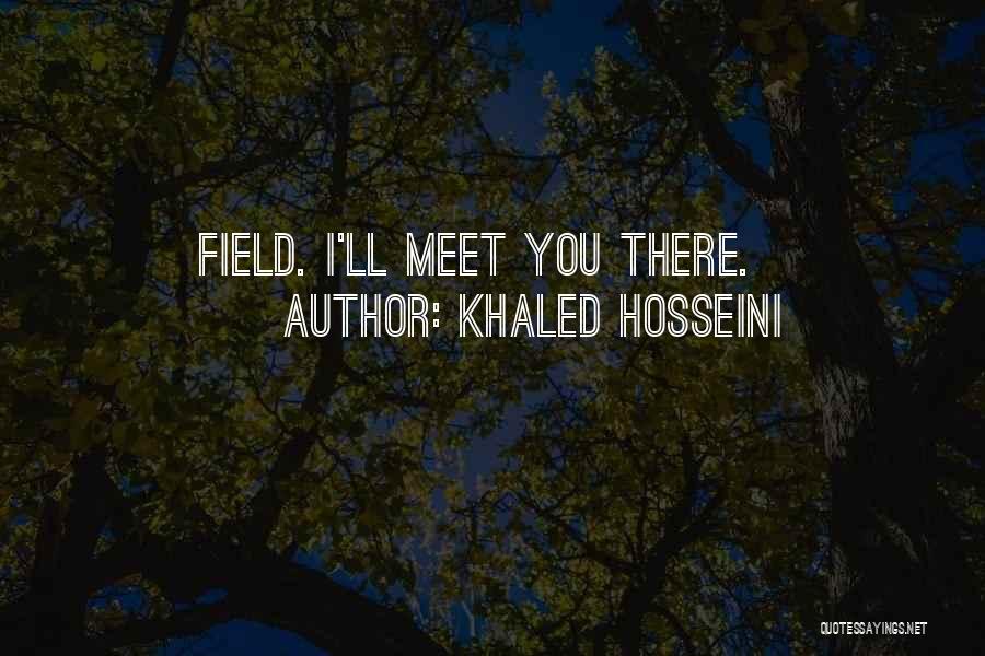 Khaled Hosseini Quotes: Field. I'll Meet You There.