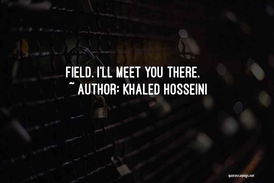 Khaled Hosseini Quotes: Field. I'll Meet You There.