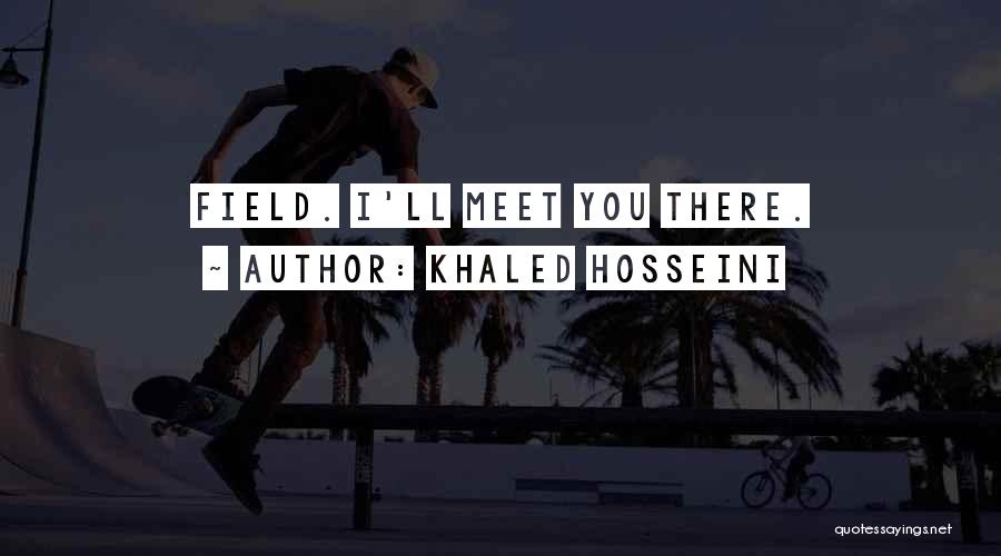 Khaled Hosseini Quotes: Field. I'll Meet You There.