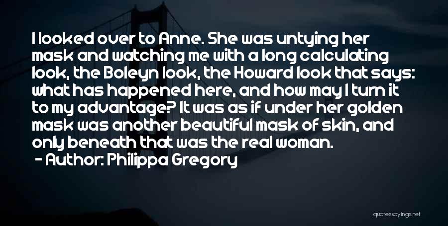 Philippa Gregory Quotes: I Looked Over To Anne. She Was Untying Her Mask And Watching Me With A Long Calculating Look, The Boleyn
