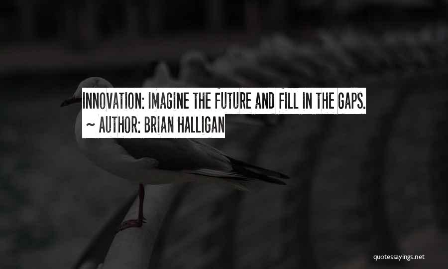 Brian Halligan Quotes: Innovation: Imagine The Future And Fill In The Gaps.