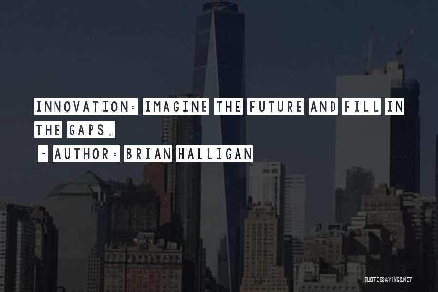 Brian Halligan Quotes: Innovation: Imagine The Future And Fill In The Gaps.