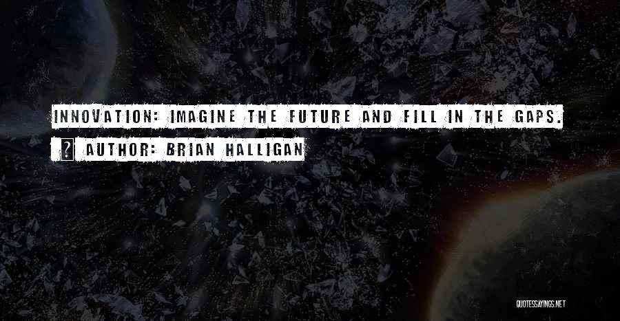 Brian Halligan Quotes: Innovation: Imagine The Future And Fill In The Gaps.