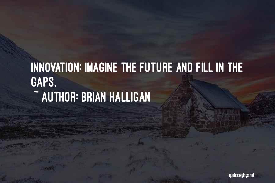 Brian Halligan Quotes: Innovation: Imagine The Future And Fill In The Gaps.