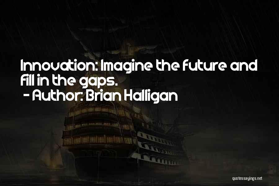 Brian Halligan Quotes: Innovation: Imagine The Future And Fill In The Gaps.
