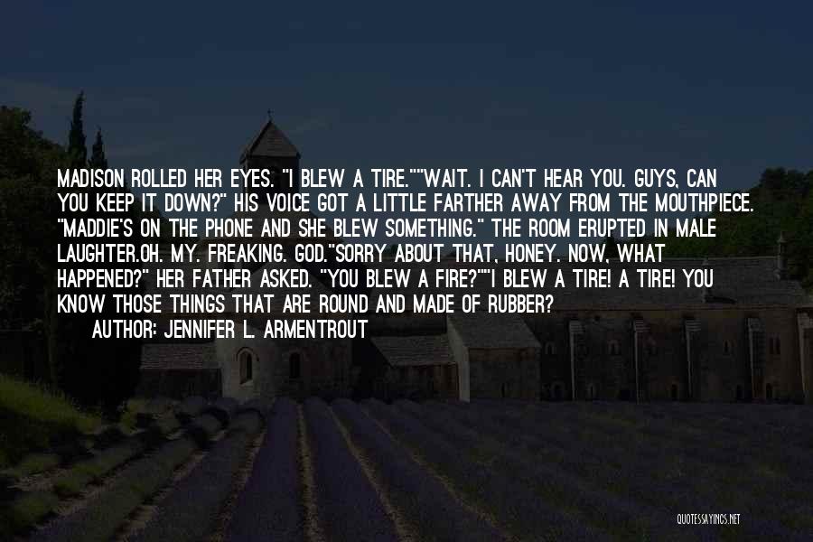 Jennifer L. Armentrout Quotes: Madison Rolled Her Eyes. I Blew A Tire.wait. I Can't Hear You. Guys, Can You Keep It Down? His Voice