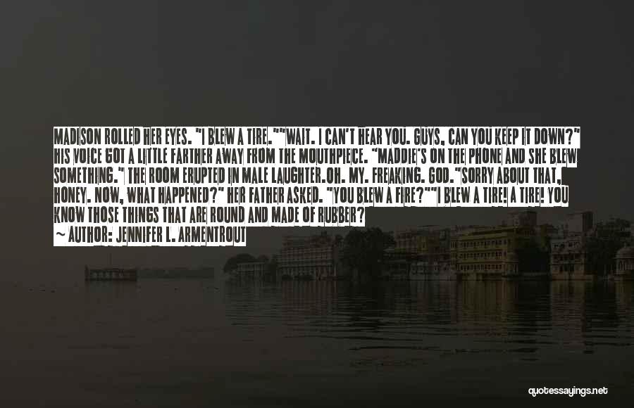 Jennifer L. Armentrout Quotes: Madison Rolled Her Eyes. I Blew A Tire.wait. I Can't Hear You. Guys, Can You Keep It Down? His Voice