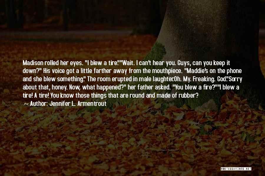 Jennifer L. Armentrout Quotes: Madison Rolled Her Eyes. I Blew A Tire.wait. I Can't Hear You. Guys, Can You Keep It Down? His Voice