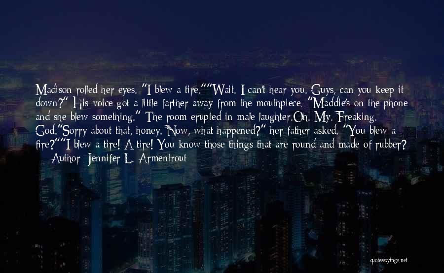 Jennifer L. Armentrout Quotes: Madison Rolled Her Eyes. I Blew A Tire.wait. I Can't Hear You. Guys, Can You Keep It Down? His Voice