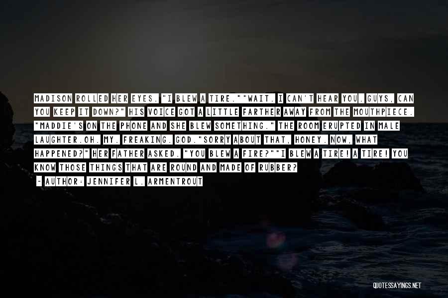 Jennifer L. Armentrout Quotes: Madison Rolled Her Eyes. I Blew A Tire.wait. I Can't Hear You. Guys, Can You Keep It Down? His Voice