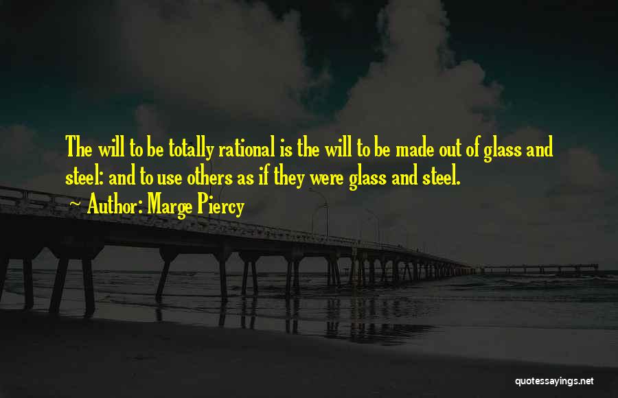 Marge Piercy Quotes: The Will To Be Totally Rational Is The Will To Be Made Out Of Glass And Steel: And To Use