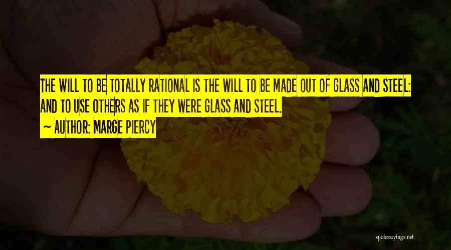 Marge Piercy Quotes: The Will To Be Totally Rational Is The Will To Be Made Out Of Glass And Steel: And To Use