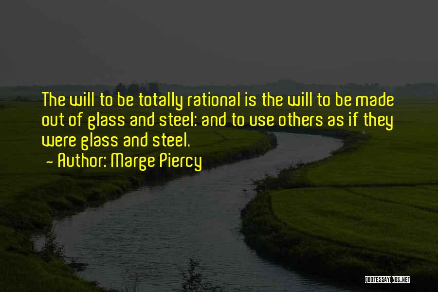 Marge Piercy Quotes: The Will To Be Totally Rational Is The Will To Be Made Out Of Glass And Steel: And To Use