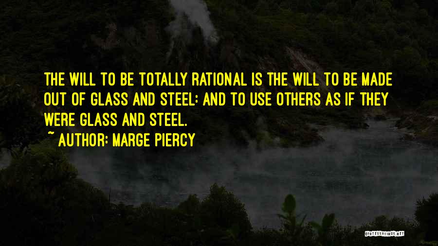 Marge Piercy Quotes: The Will To Be Totally Rational Is The Will To Be Made Out Of Glass And Steel: And To Use