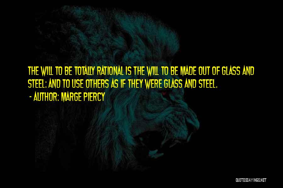 Marge Piercy Quotes: The Will To Be Totally Rational Is The Will To Be Made Out Of Glass And Steel: And To Use