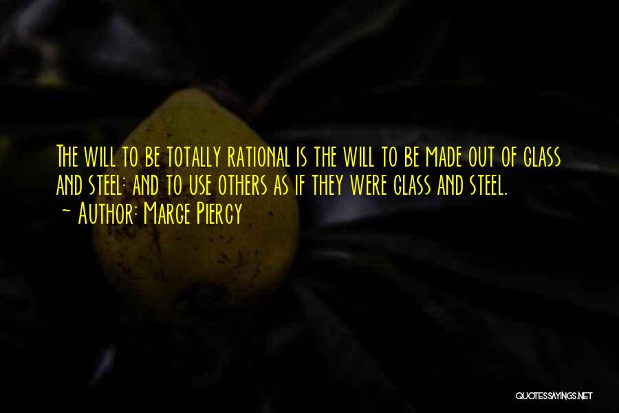 Marge Piercy Quotes: The Will To Be Totally Rational Is The Will To Be Made Out Of Glass And Steel: And To Use