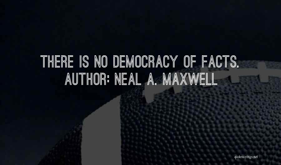 Neal A. Maxwell Quotes: There Is No Democracy Of Facts.