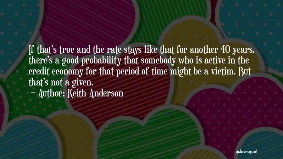 Keith Anderson Quotes: If That's True And The Rate Stays Like That For Another 40 Years, There's A Good Probability That Somebody Who