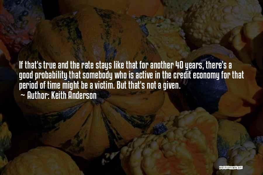 Keith Anderson Quotes: If That's True And The Rate Stays Like That For Another 40 Years, There's A Good Probability That Somebody Who