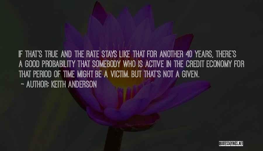 Keith Anderson Quotes: If That's True And The Rate Stays Like That For Another 40 Years, There's A Good Probability That Somebody Who