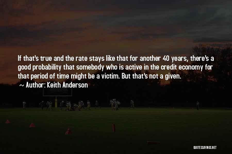 Keith Anderson Quotes: If That's True And The Rate Stays Like That For Another 40 Years, There's A Good Probability That Somebody Who