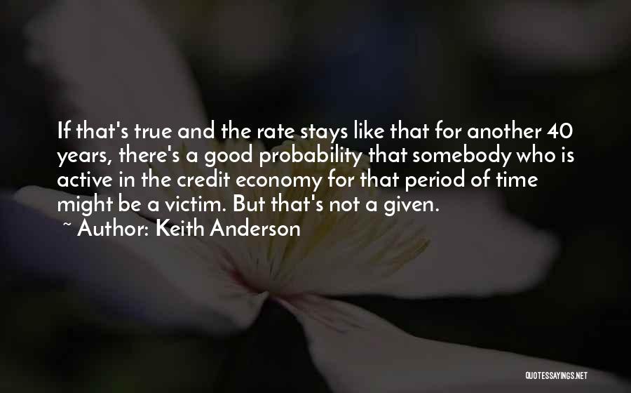 Keith Anderson Quotes: If That's True And The Rate Stays Like That For Another 40 Years, There's A Good Probability That Somebody Who
