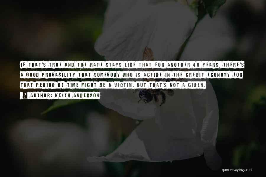 Keith Anderson Quotes: If That's True And The Rate Stays Like That For Another 40 Years, There's A Good Probability That Somebody Who