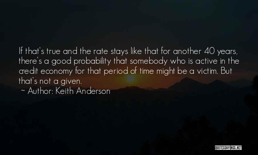 Keith Anderson Quotes: If That's True And The Rate Stays Like That For Another 40 Years, There's A Good Probability That Somebody Who