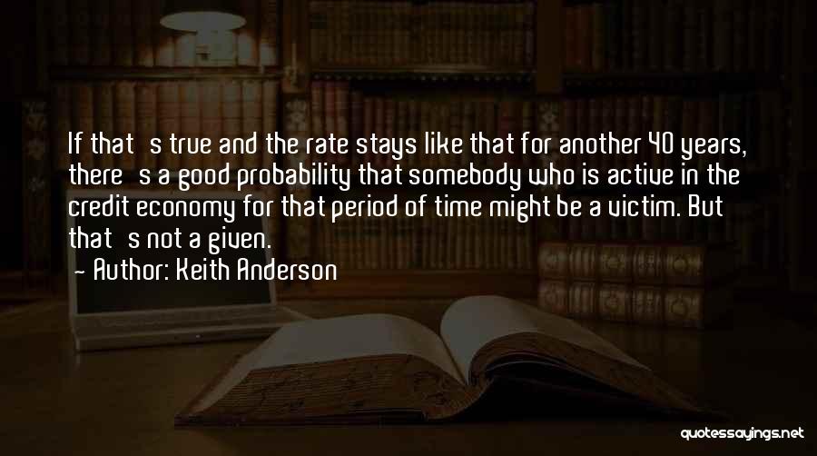 Keith Anderson Quotes: If That's True And The Rate Stays Like That For Another 40 Years, There's A Good Probability That Somebody Who