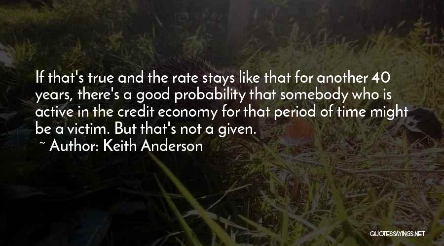 Keith Anderson Quotes: If That's True And The Rate Stays Like That For Another 40 Years, There's A Good Probability That Somebody Who