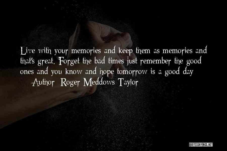 Roger Meddows Taylor Quotes: Live With Your Memories And Keep Them As Memories And That's Great. Forget The Bad Times Just Remember The Good