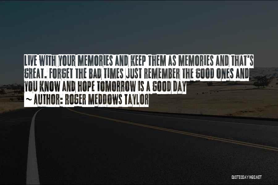 Roger Meddows Taylor Quotes: Live With Your Memories And Keep Them As Memories And That's Great. Forget The Bad Times Just Remember The Good