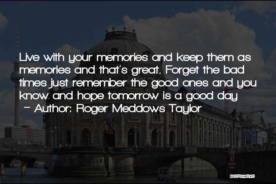 Roger Meddows Taylor Quotes: Live With Your Memories And Keep Them As Memories And That's Great. Forget The Bad Times Just Remember The Good