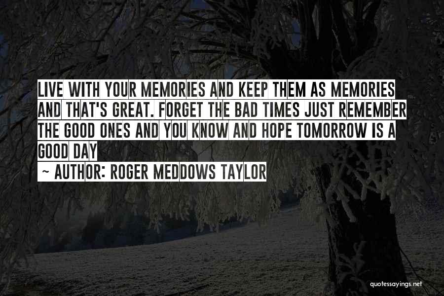 Roger Meddows Taylor Quotes: Live With Your Memories And Keep Them As Memories And That's Great. Forget The Bad Times Just Remember The Good
