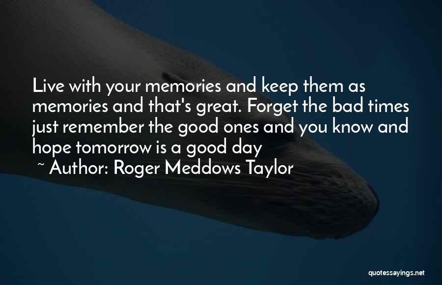 Roger Meddows Taylor Quotes: Live With Your Memories And Keep Them As Memories And That's Great. Forget The Bad Times Just Remember The Good