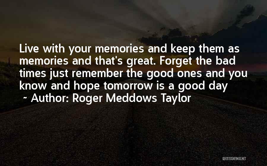 Roger Meddows Taylor Quotes: Live With Your Memories And Keep Them As Memories And That's Great. Forget The Bad Times Just Remember The Good