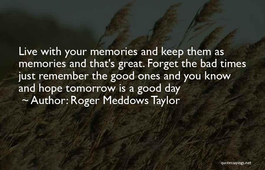 Roger Meddows Taylor Quotes: Live With Your Memories And Keep Them As Memories And That's Great. Forget The Bad Times Just Remember The Good
