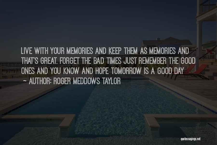 Roger Meddows Taylor Quotes: Live With Your Memories And Keep Them As Memories And That's Great. Forget The Bad Times Just Remember The Good