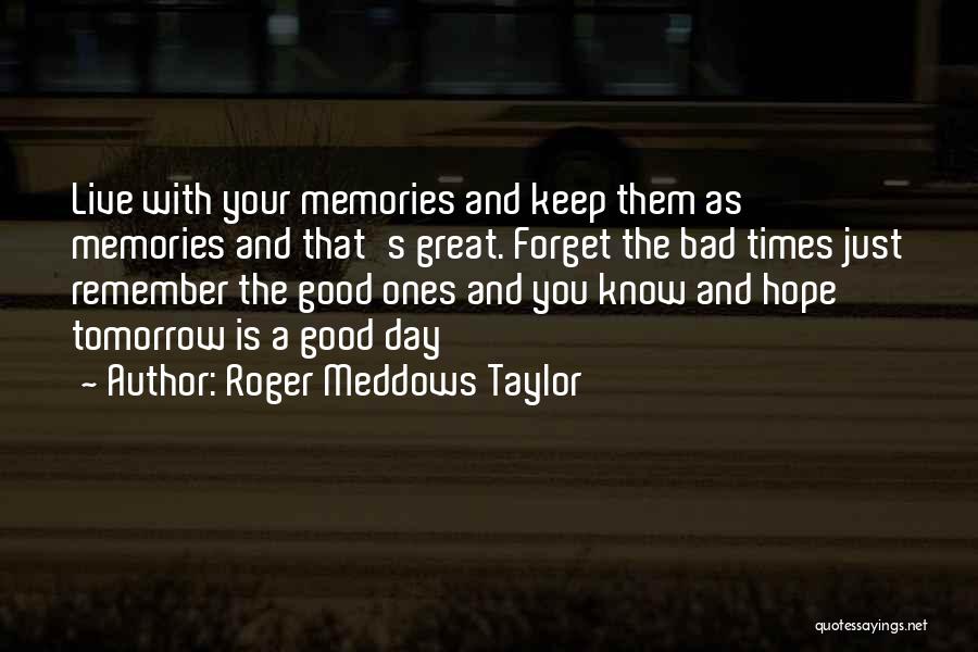 Roger Meddows Taylor Quotes: Live With Your Memories And Keep Them As Memories And That's Great. Forget The Bad Times Just Remember The Good