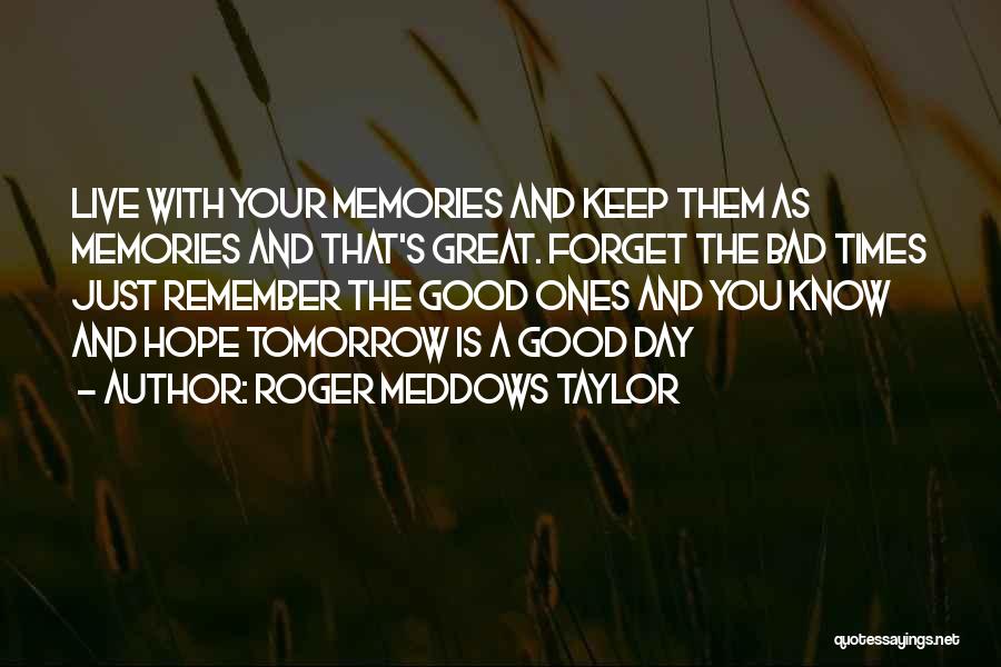 Roger Meddows Taylor Quotes: Live With Your Memories And Keep Them As Memories And That's Great. Forget The Bad Times Just Remember The Good