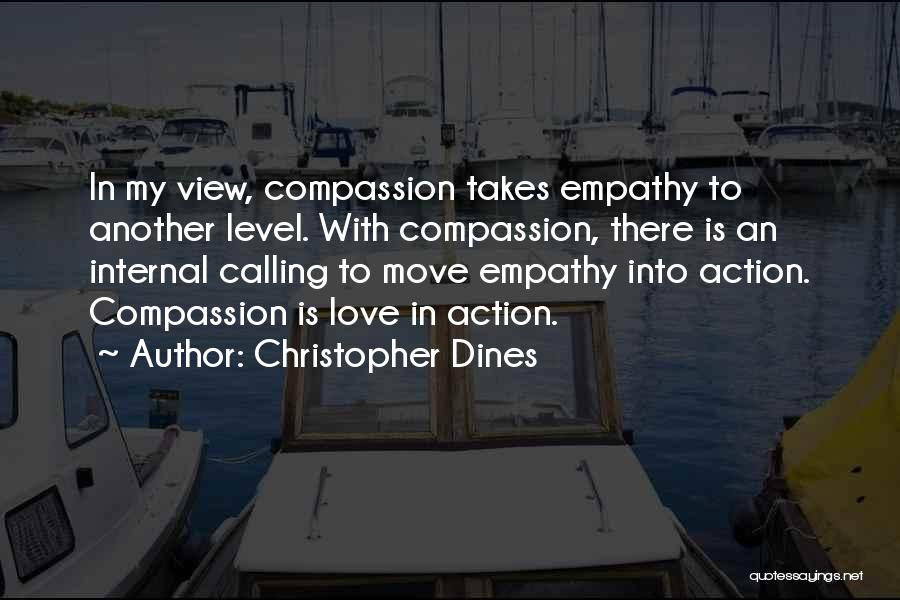 Christopher Dines Quotes: In My View, Compassion Takes Empathy To Another Level. With Compassion, There Is An Internal Calling To Move Empathy Into