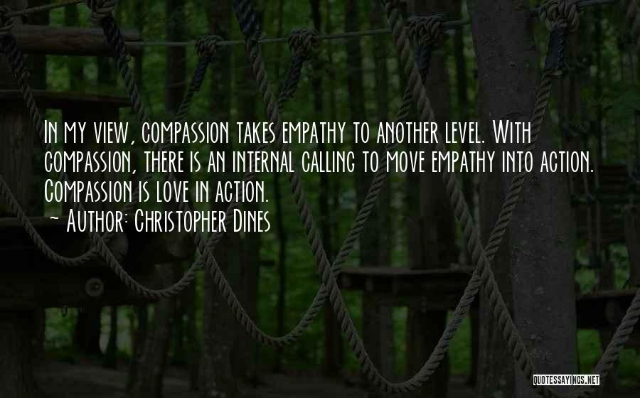 Christopher Dines Quotes: In My View, Compassion Takes Empathy To Another Level. With Compassion, There Is An Internal Calling To Move Empathy Into