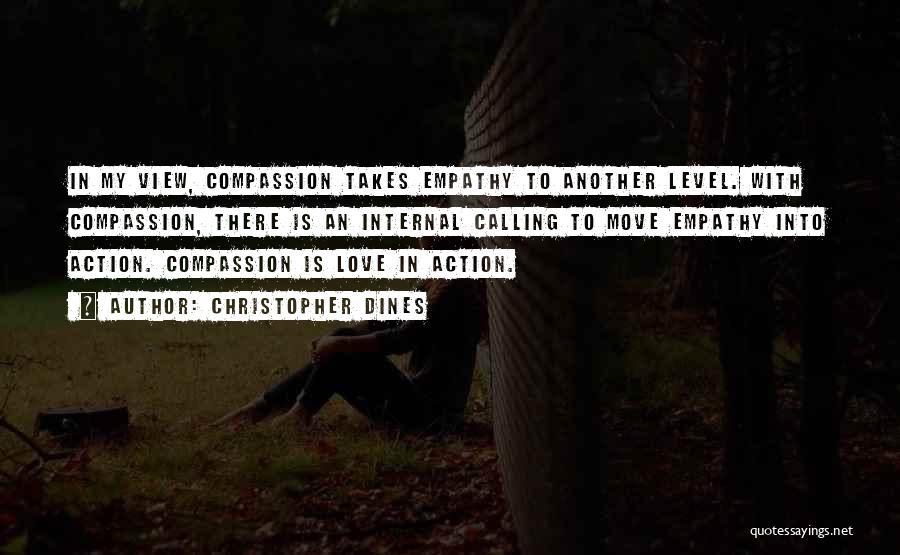 Christopher Dines Quotes: In My View, Compassion Takes Empathy To Another Level. With Compassion, There Is An Internal Calling To Move Empathy Into